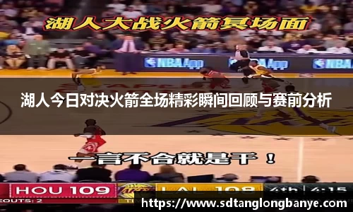 湖人今日对决火箭全场精彩瞬间回顾与赛前分析