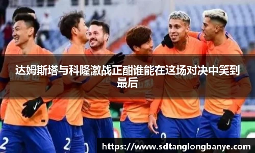 达姆斯塔与科隆激战正酣谁能在这场对决中笑到最后