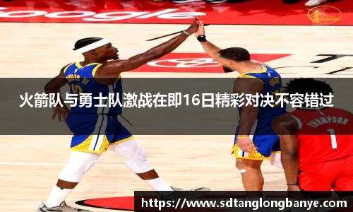 火箭队与勇士队激战在即16日精彩对决不容错过