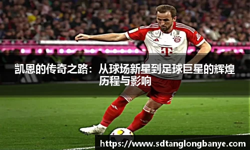 凯恩的传奇之路：从球场新星到足球巨星的辉煌历程与影响