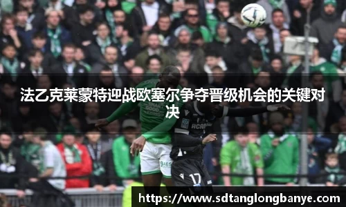 法乙克莱蒙特迎战欧塞尔争夺晋级机会的关键对决